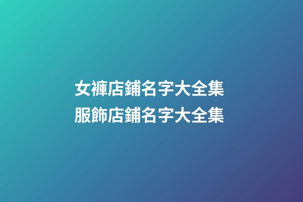 女褲店鋪名字大全集 服飾店鋪名字大全集-第1張-店鋪起名-玄機派